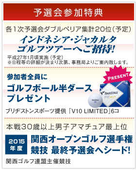 [予選会参加特典]各1次予選会ダブルペリア集計20位(予定) ゴルフツアーご招待 平成26年12月実施(予定)。参加者全員にゴルフボール６個プレゼント ブリヂストンスポーツ提供「V10 limited」6コ差し上げます。本戦30歳以上男子アマチュア最上位 関西オープンゴルフ選手権競技 最終予選会へシード!! 関西ゴルフ連盟主催競技。