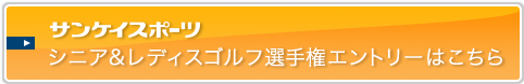 近畿オープンゴルフ選手権 サンケイスポーツ シニア＆レディス選手権エントリーはこちら